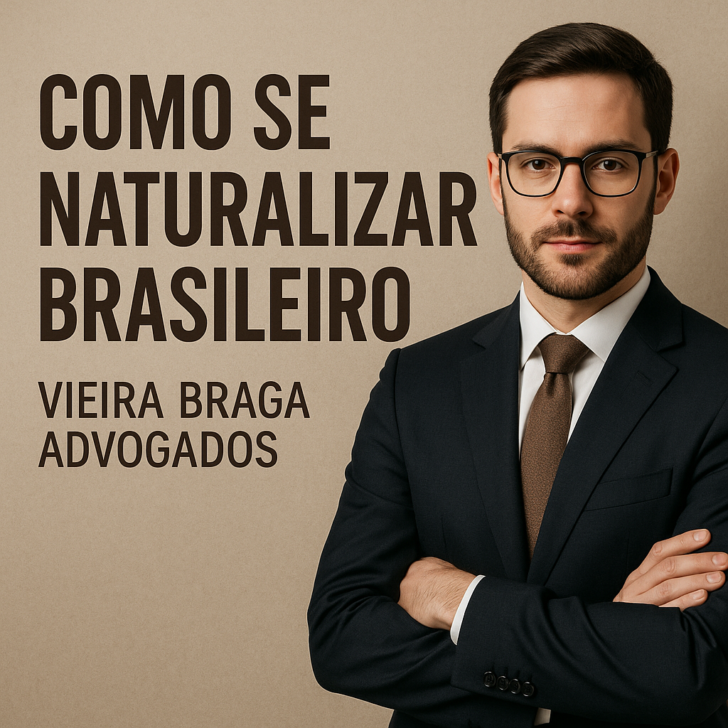 como se naturalizar brasileiro - Vieira Braga Advogados